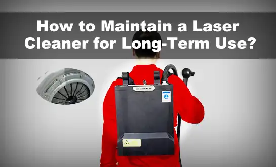 How to Maintain a Laser Cleaner for Long-Term Use?